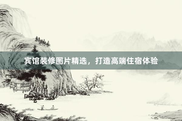 宾馆装修图片精选，打造高端住宿体验