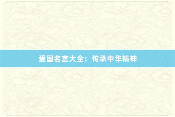 爱国名言大全：传承中华精神