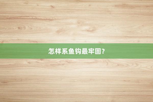 怎样系鱼钩最牢固？